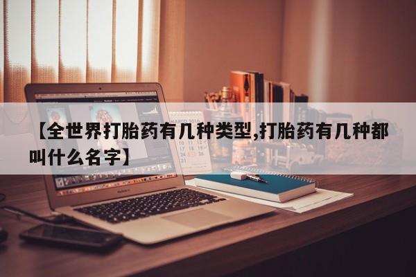 流产药微信联系方式安全无副作用【全世界打胎药有几种类型,打胎药有几种都叫什么名字】