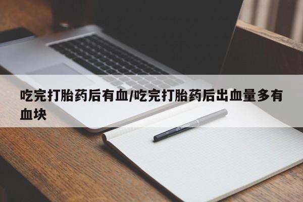 流产药微信联系方式安全无副作用吃完打胎药后有血/吃完打胎药后出血量多有血块