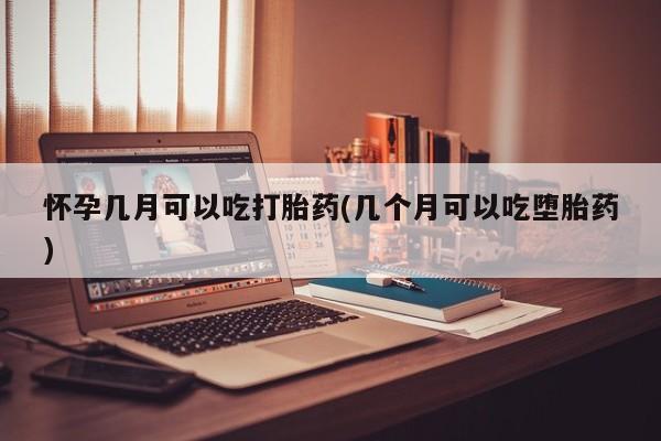 流产药微信联系方式安全无副作用怀孕几月可以吃打胎药(几个月可以吃堕胎药)