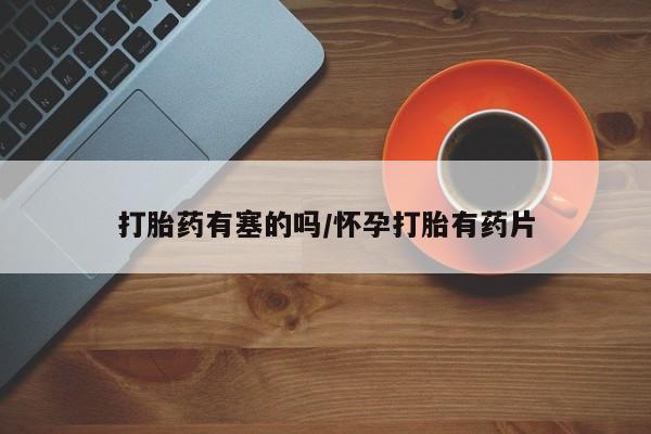 流产药微信联系方式安全无副作用打胎药有塞的吗/怀孕打胎有药片