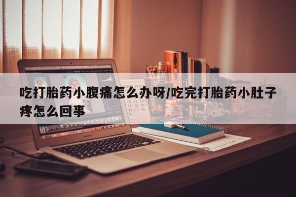 流产药微信联系方式安全无副作用吃打胎药小腹痛怎么办呀/吃完打胎药小肚子疼怎么回事