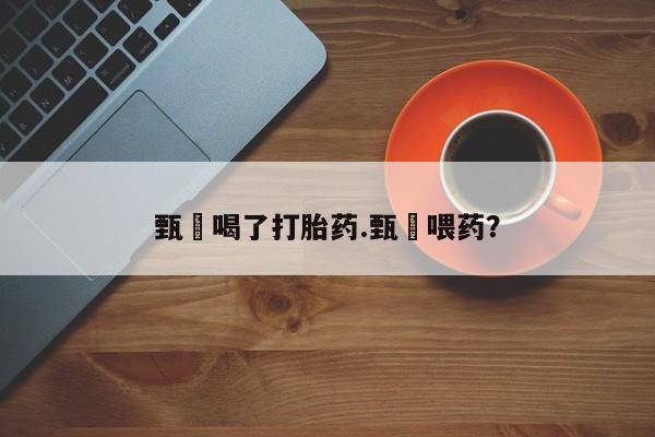 流产药微信联系方式安全无副作用甄嬛喝了打胎药.甄嬛喂药？